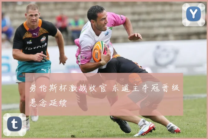劳伦斯杯激战收官 东道主夺冠晋级悬念延续