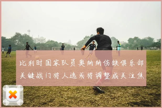 比利时国家队员奥纳纳伤缺俱乐部关键战门将人选或将调整成关注焦点