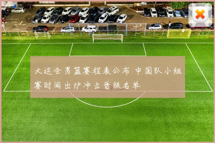 大运会男篮赛程表公布 中国队小组赛时间出炉冲击晋级名单