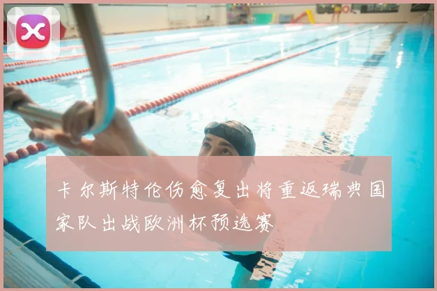 卡尔斯特伦伤愈复出将重返瑞典国家队出战欧洲杯预选赛