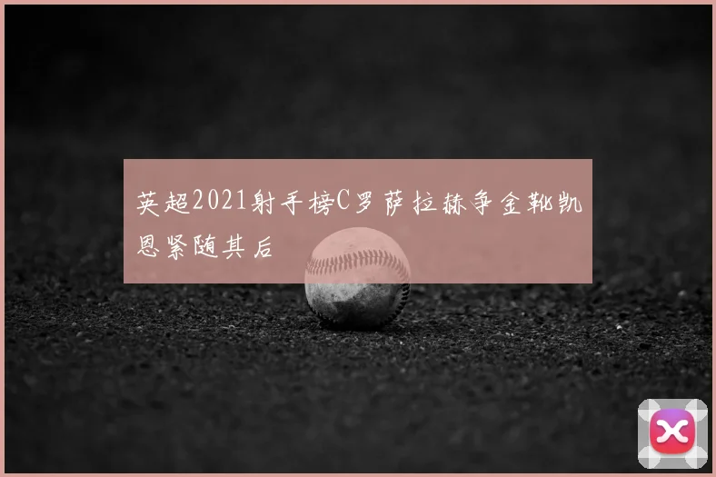 英超2021射手榜C罗萨拉赫争金靴凯恩紧随其后
