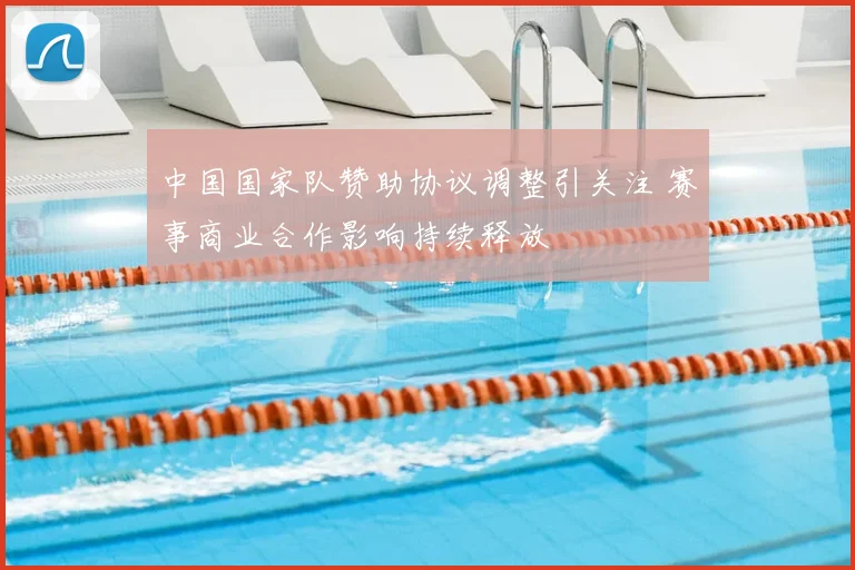 中国国家队赞助协议调整引关注 赛事商业合作影响持续释放
