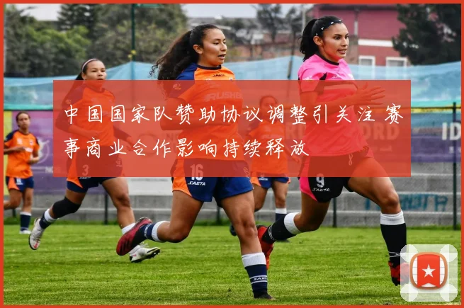 中国国家队赞助协议调整引关注 赛事商业合作影响持续释放