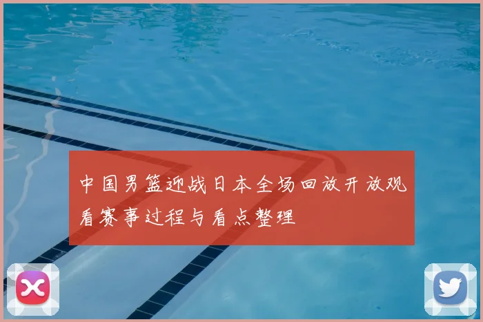 中国男篮迎战日本全场回放开放观看赛事过程与看点整理
