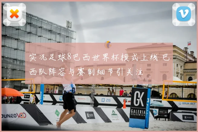 实况足球8巴西世界杯模式上线 巴西队阵容与赛制细节引关注