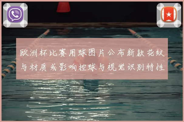 欧洲杯比赛用球图片公布新款花纹与材质或影响控球与视觉识别特性