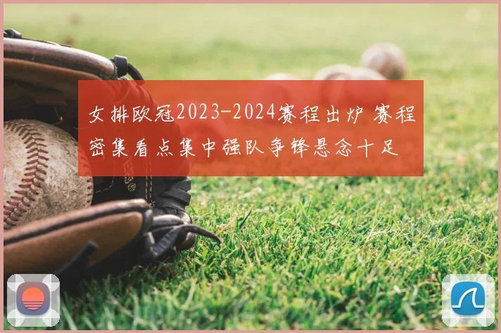 女排欧冠2023-2024赛程出炉 赛程密集看点集中强队争锋悬念十足