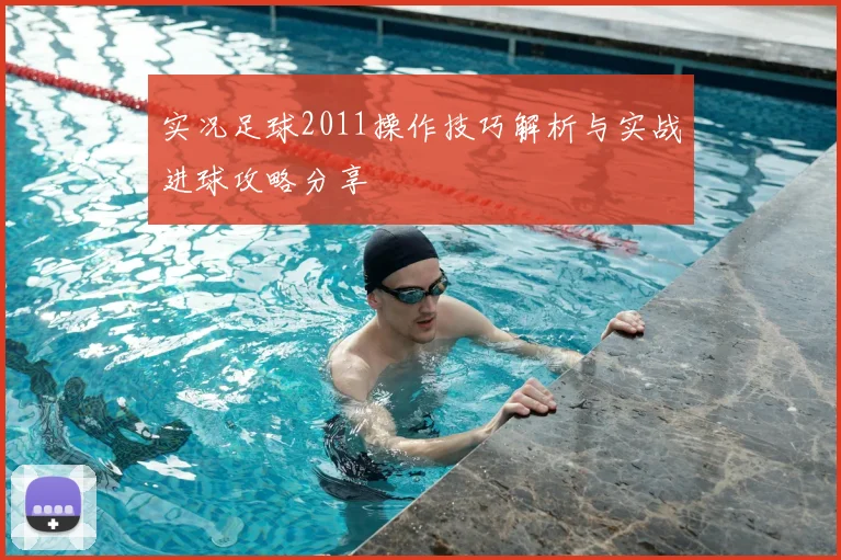 实况足球2011操作技巧解析与实战进球攻略分享