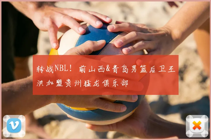 转战NBL!前山西&青岛男篮后卫王洪加盟贵州猛龙俱乐部