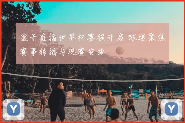 盒子直播世界杯赛程开启 球迷聚焦赛事转播与观赛安排