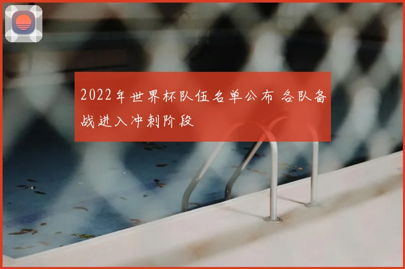 2022年世界杯队伍名单公布 各队备战进入冲刺阶段