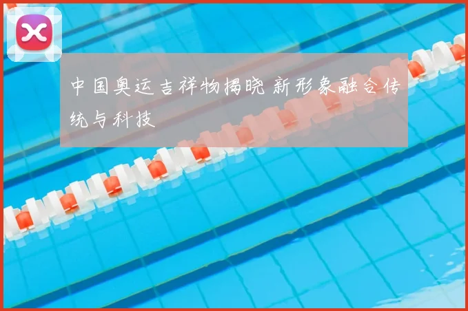 中国奥运吉祥物揭晓 新形象融合传统与科技