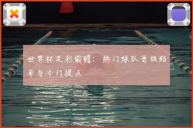 世界杯足彩前瞻:热门球队晋级赔率与冷门提点